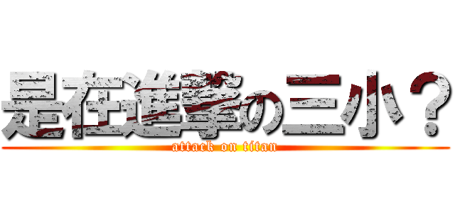 是在進撃の三小？ (attack on titan)