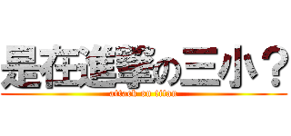 是在進撃の三小？ (attack on titan)