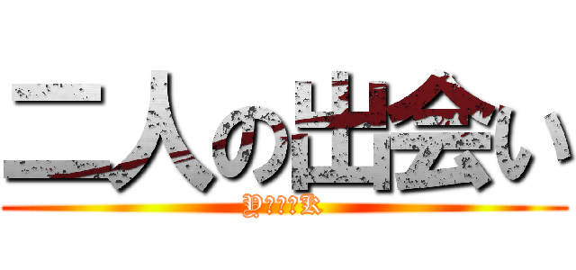 二人の出会い (Y　＆　K)