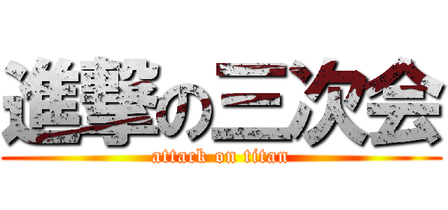 進撃の三次会 (attack on titan)