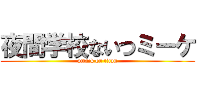 夜間学校ないつミーケ (attack on titan)