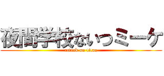夜間学校ないつミーケ (attack on titan)
