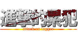 進撃的累犯 (attack on lagger)