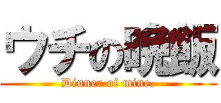 ウチの晩飯 (Dinner of mine.)
