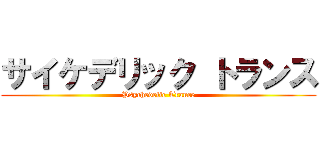 サイケデリック トランス (Psychedelic Trance)