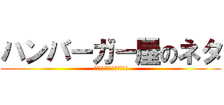 ハンバーガー屋のネタ (もはや誰がやっても面白い説)