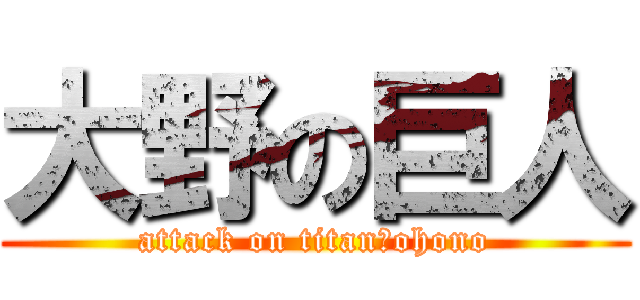大野の巨人 (attack on titan　ohono)