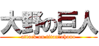 大野の巨人 (attack on titan　ohono)