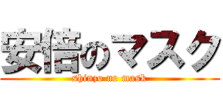 安倍のマスク (shinzo no mask)