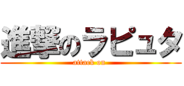 進撃のラピュタ (attack on )