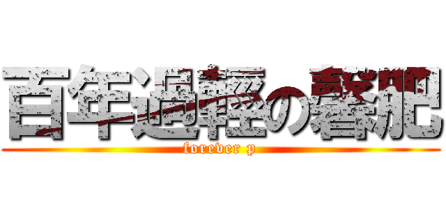 百年過輕の馨肥 (forever p)