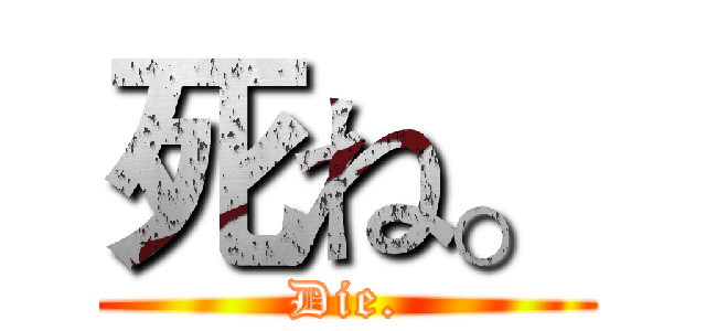 死ね。 (Die.)