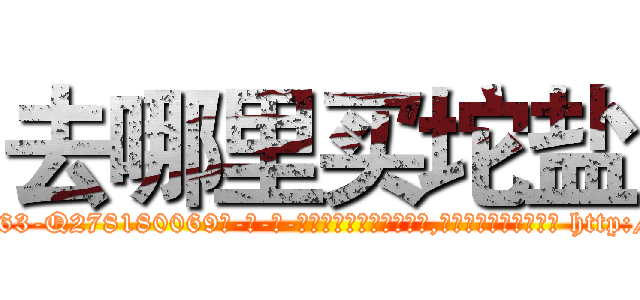 去哪里买坨盐 (去哪里买坨盐【电-186x2687x6963-Q278180069元-吉-药-业】我们做的是长期生意,靠的是老客户长期支持 http://sngk.net/t9KGVH
)