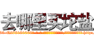 去哪里买坨盐 (去哪里买坨盐【电-186x2687x6963-Q278180069元-吉-药-业】我们做的是长期生意,靠的是老客户长期支持 http://sngk.net/t9KGVH
)