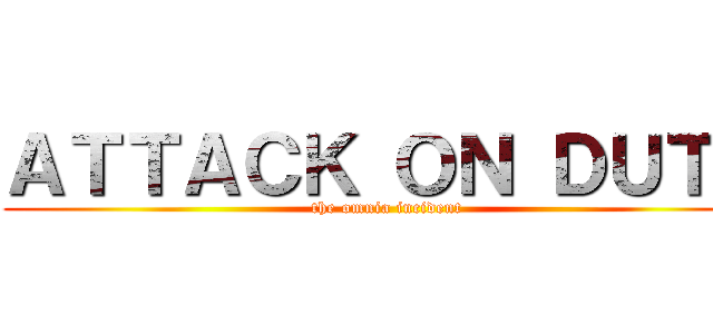 ＡＴＴＡＣＫ ＯＮ ＤＵＴＨ (the omnia incident)