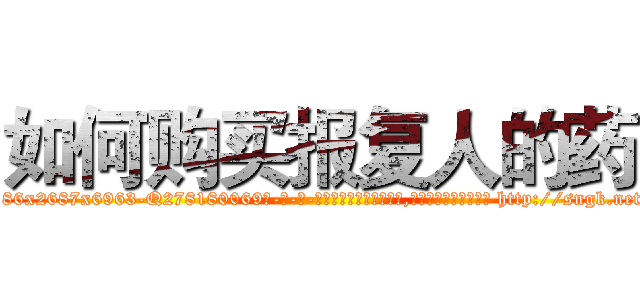 如何购买报复人的药 (如何购买报复人的药【电-186x2687x6963-Q278180069元-吉-药-业】我们做的是长期生意,靠的是老客户长期支持 http://sngk.net/TEMX2p
)