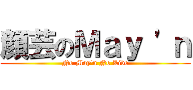 顔芸のＭａｙ \'ｎ (No May\'n No Live)