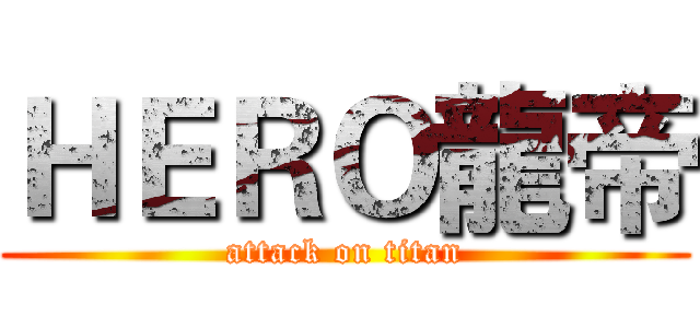 ＨＥＲＯ龍帝 (attack on titan)