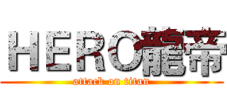 ＨＥＲＯ龍帝 (attack on titan)