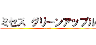 ミセス グリーンアップル (rairakku)