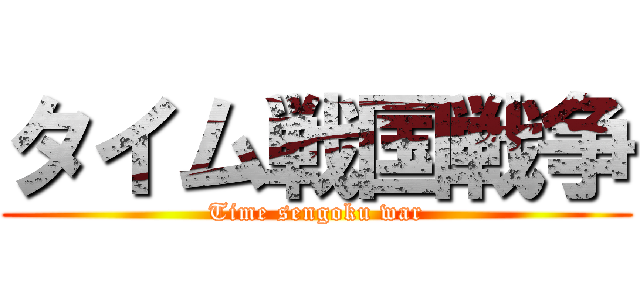 タイム戦国戦争 (Time sengoku war)