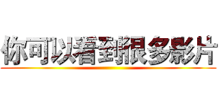 你可以看到很多影片 ()