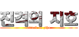 진격의 지호 (attack on ziho)