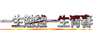 一生勉強一生青春 (attack on way)