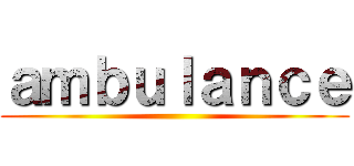 ａｍｂｕｌａｎｃｅ ()