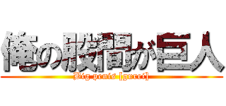 俺の股間が巨人 (Big penis [gurei])