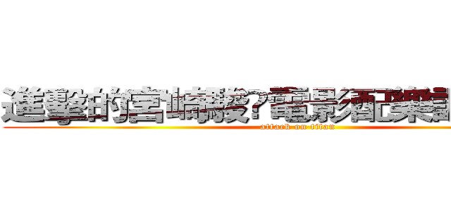 進擊的宮崎駿電影配樂調查報告 (attack on titan)