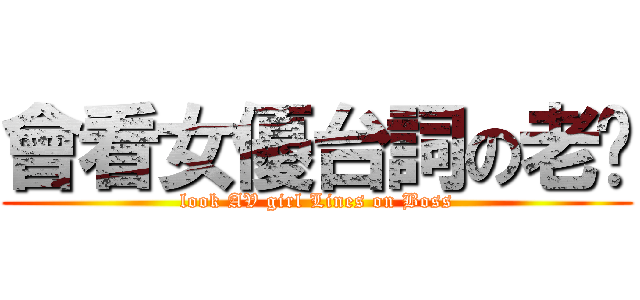 會看女優台詞の老闆 (look AV girl Lines on Boss)