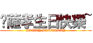 卡薩孝生日快樂~ (HAPPY BIRTHDAY)