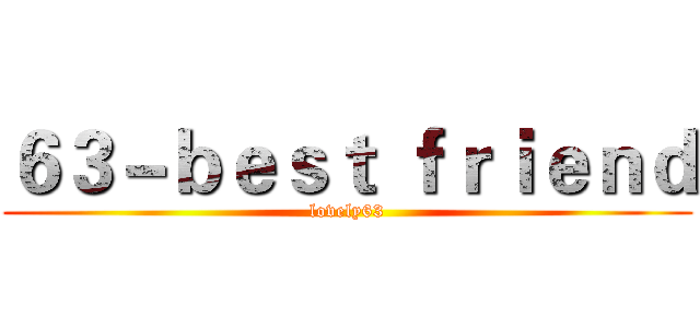 ６３－ｂｅｓｔ ｆｒｉｅｎｄ (lovely63)