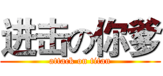 进击の你爹 (attack on titan)