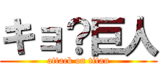 キョ？巨人 (attack on titan)