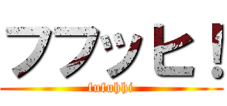 フフッヒ！ (fufuhhi)