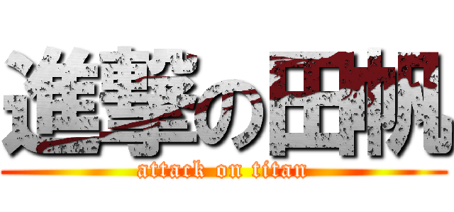 進撃の田帆 (attack on titan)