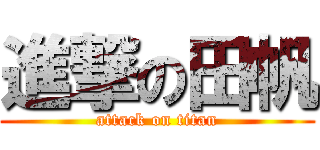 進撃の田帆 (attack on titan)