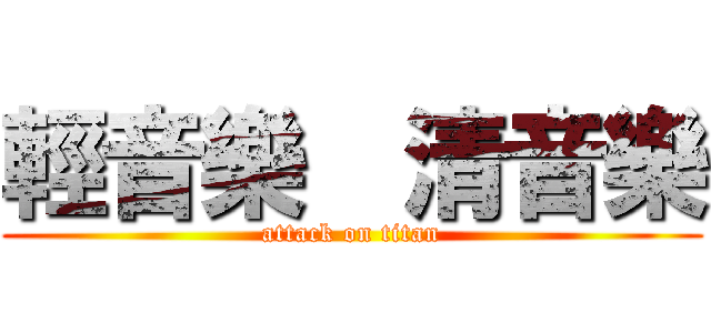 輕音樂  清音樂 (attack on titan)