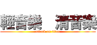 輕音樂  清音樂 (attack on titan)