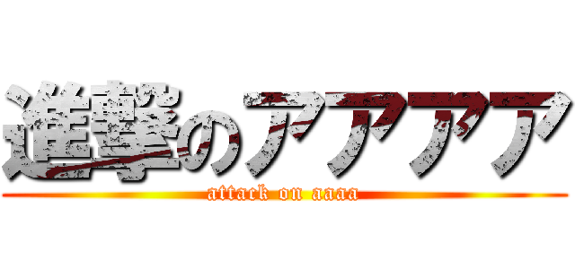 進撃のアアアア (attack on aaaa)