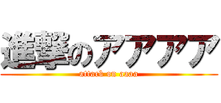 進撃のアアアア (attack on aaaa)