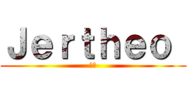 Ｊｅｒｔｈｅｏ  (😅😅)