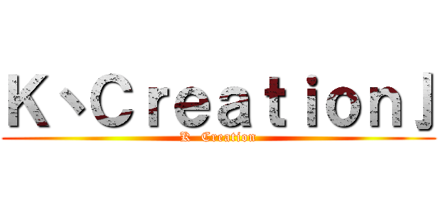 Ｋ丶Ｃｒｅａｔｉｏｎ亅 (K  Creation)