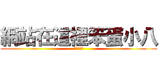 網站在這裡笨蛋小八 (請按上一頁)