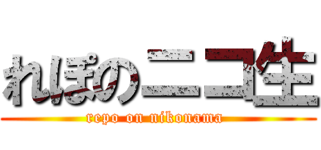 れぽのニコ生 (repo on nikonama )