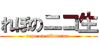 れぽのニコ生 (repo on nikonama )