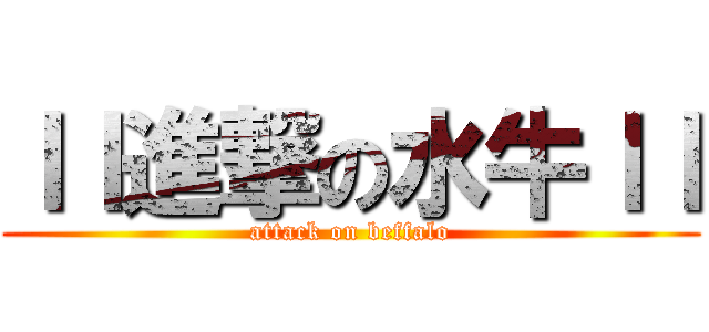 ｌｌ進撃の水牛ｌｌ (attack on beffalo)