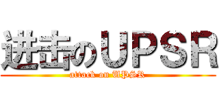 进击のＵＰＳＲ (attack on UPSR)
